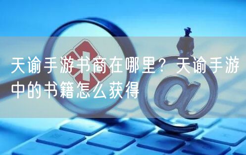 天谕手游书商在哪里？天谕手游中的书籍怎么获得
