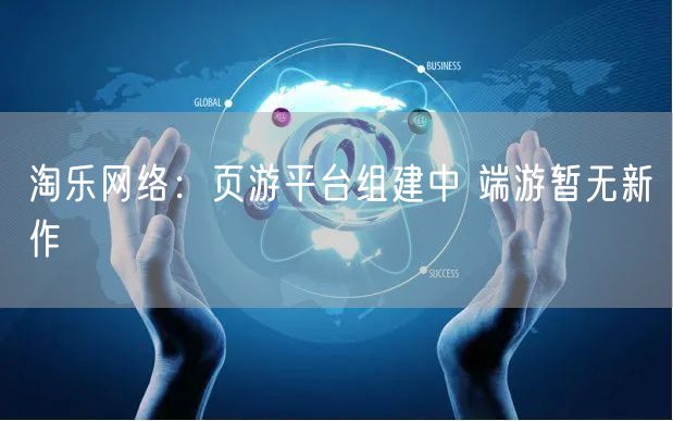 淘乐网络：页游平台组建中 端游暂无新作