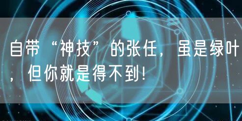 自带“神技”的张任，虽是绿叶，但你就是得不到！
