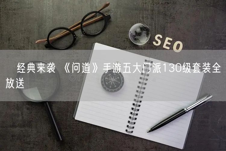 ​经典来袭 《问道》手游五大门派130级套装全放送