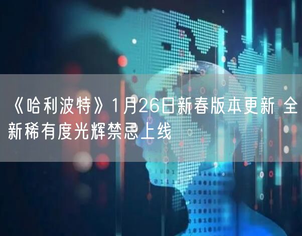 《哈利波特》1月26日新春版本更新 全新稀有度光辉禁忌上线