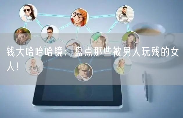 钱大哈哈哈镜：盘点那些被男人玩残的女人！