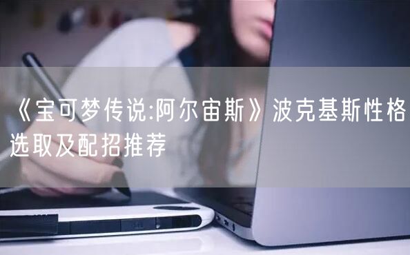 《宝可梦传说:阿尔宙斯》波克基斯性格选取及配招推荐