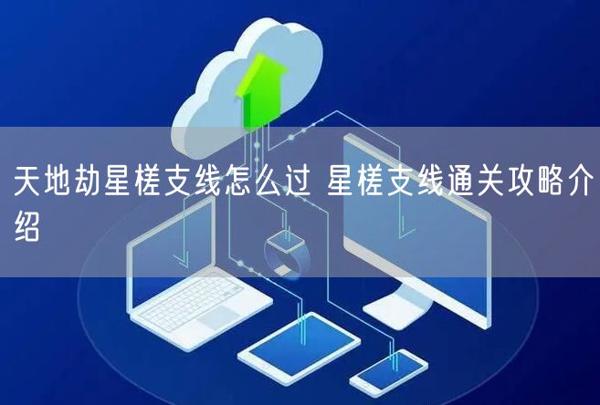 天地劫星槎支线怎么过 星槎支线通关攻略介绍