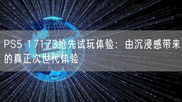 PS5 17173抢先试玩体验：由沉浸感带来的真正次世代体验