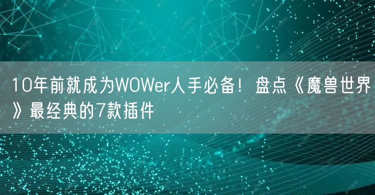10年前就成为WOWer人手必备！盘点《魔兽世界》最经典的7款插件