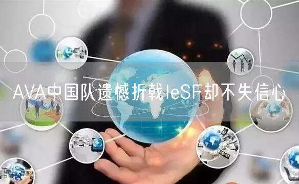 AVA中国队遗憾折戟IeSF却不失信心