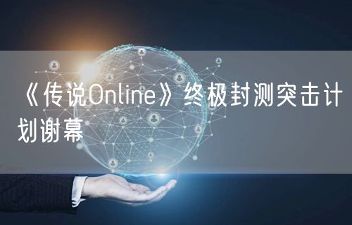 《传说Online》终极封测突击计划谢幕