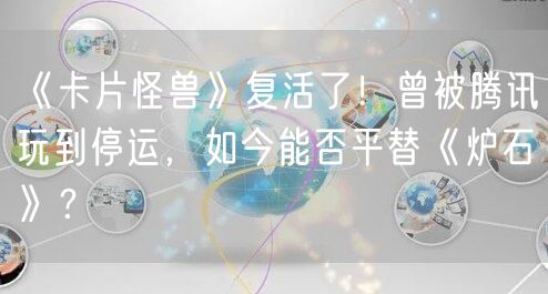 《卡片怪兽》复活了！曾被腾讯玩到停运，如今能否平替《炉石》？