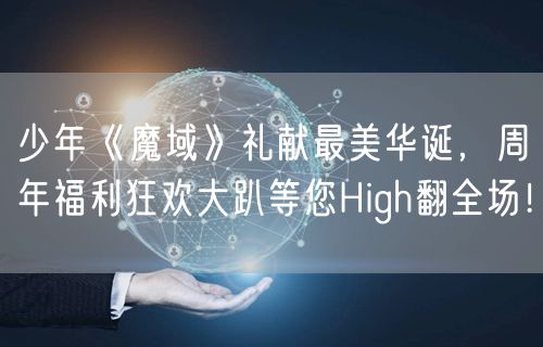 少年《魔域》礼献最美华诞，周年福利狂欢大趴等您High翻全场！
