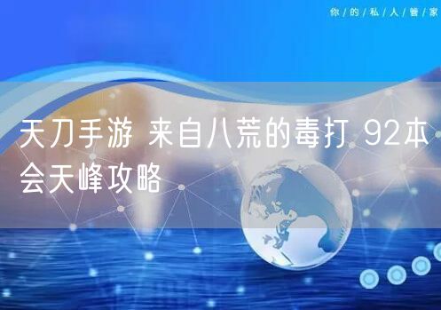 天刀手游 来自八荒的毒打 92本会天峰攻略
