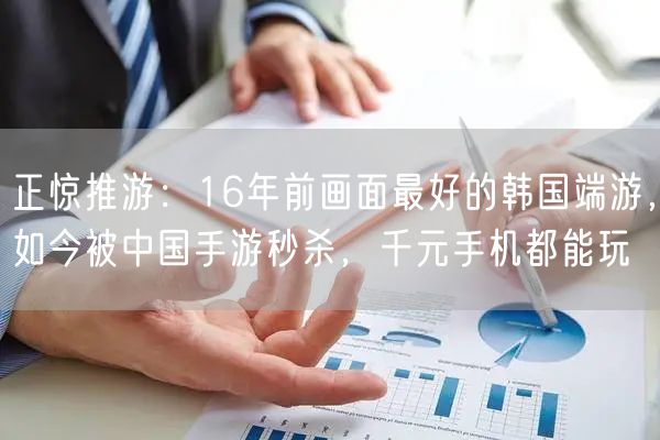 正惊推游：16年前画面最好的韩国端游，如今被中国手游秒杀，千元手机都能玩