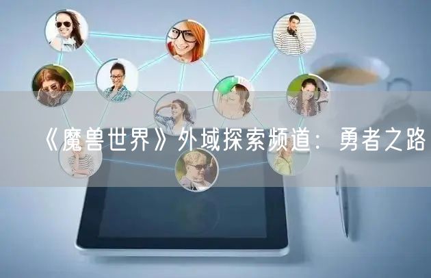 《魔兽世界》外域探索频道：勇者之路