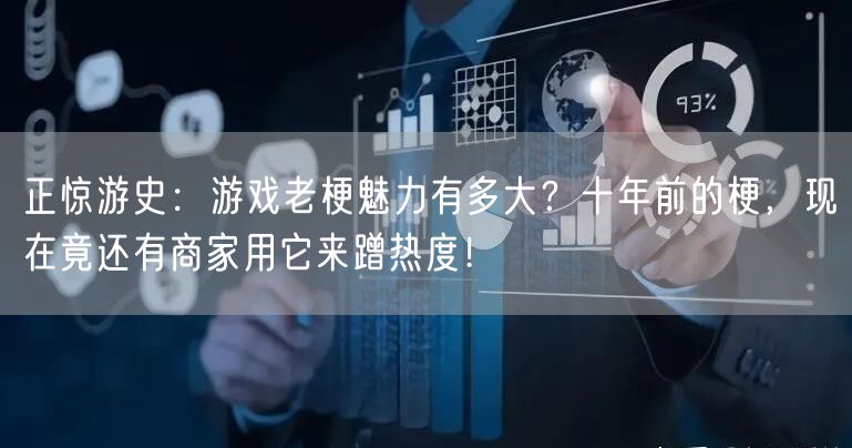 正惊游史：游戏老梗魅力有多大？十年前的梗，现在竟还有商家用它来蹭热度！