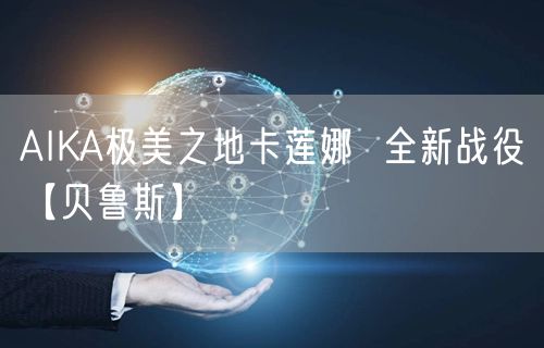 AIKA极美之地卡莲娜  全新战役【贝鲁斯】