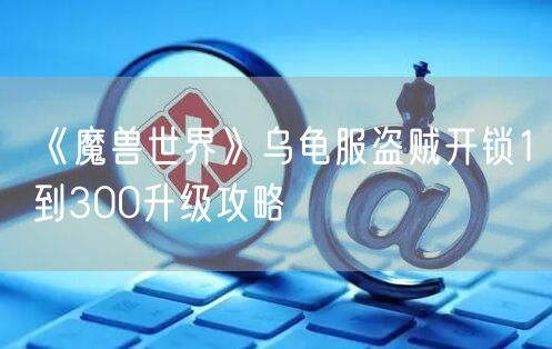 《魔兽世界》乌龟服盗贼开锁1到300升级攻略