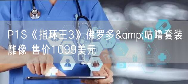 P1S《指环王3》佛罗多&咕噜套装雕像 售价1099美元