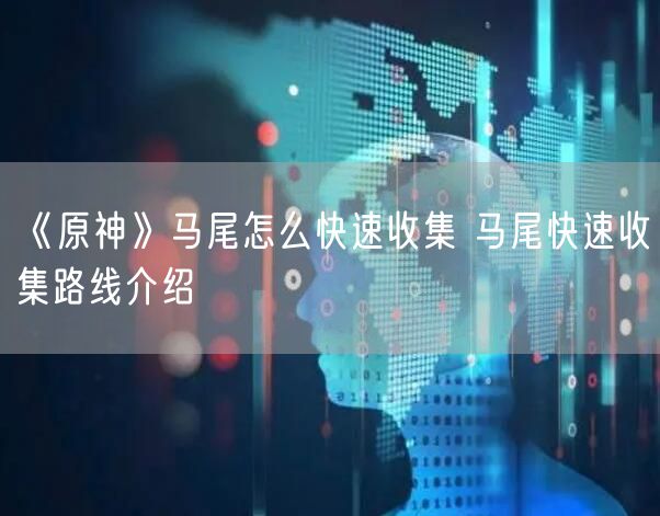 《原神》马尾怎么快速收集 马尾快速收集路线介绍