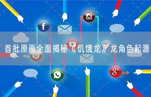 首批原画全面揭秘《饥饿龙》龙角色起源