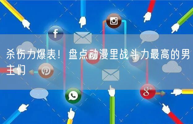 杀伤力爆表！盘点动漫里战斗力最高的男主们
