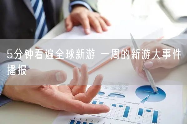 5分钟看遍全球新游 一周的新游大事件播报