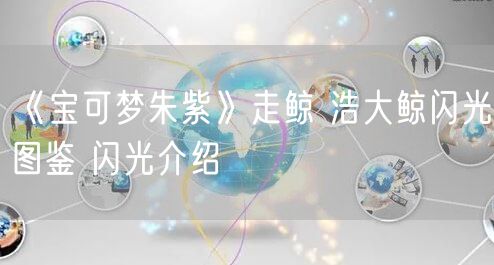 《宝可梦朱紫》走鲸 浩大鲸闪光图鉴 闪光介绍