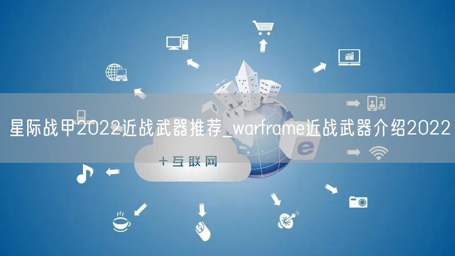 星际战甲2022近战武器推荐_warframe近战武器介绍2022