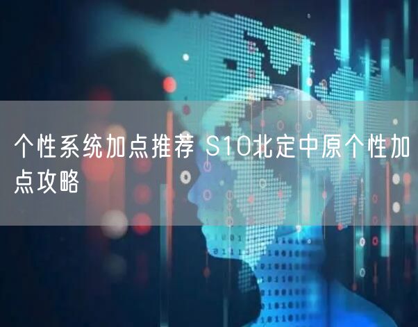 个性系统加点推荐 S10北定中原个性加点攻略