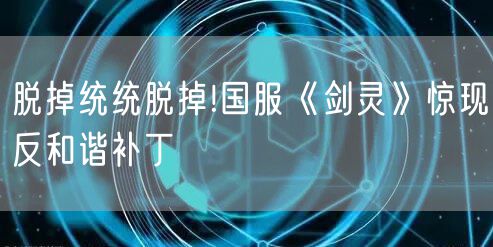 脱掉统统脱掉!国服《剑灵》惊现反和谐补丁
