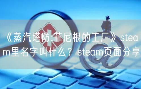 《蒸汽塔防:菲尼根的工厂》steam里名字叫什么？steam页面分享