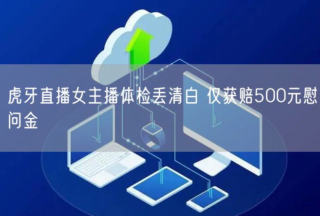 虎牙直播女主播体检丢清白 仅获赔500元慰问金