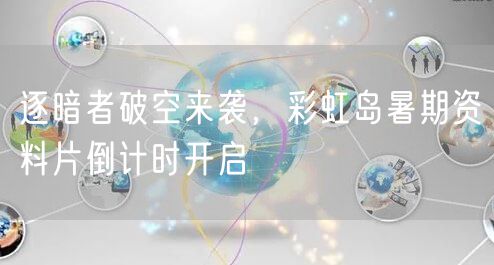 逐暗者破空来袭，彩虹岛暑期资料片倒计时开启