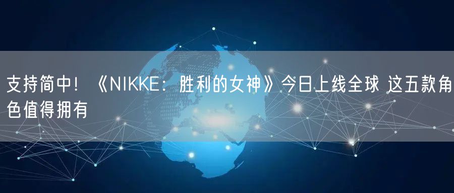 支持简中！《NIKKE：胜利的女神》今日上线全球 这五款角色值得拥有