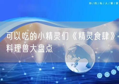 可以吃的小精灵们《精灵食肆》料理兽大盘点