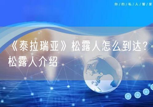 《泰拉瑞亚》松露人怎么到达？松露人介绍