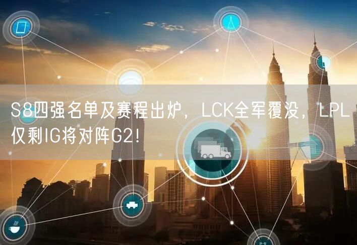 S8四强名单及赛程出炉，LCK全军覆没，LPL仅剩IG将对阵G2！