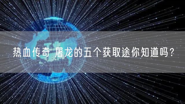 热血传奇 屠龙的五个获取途你知道吗？
