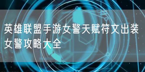 英雄联盟手游女警天赋符文出装 女警攻略大全