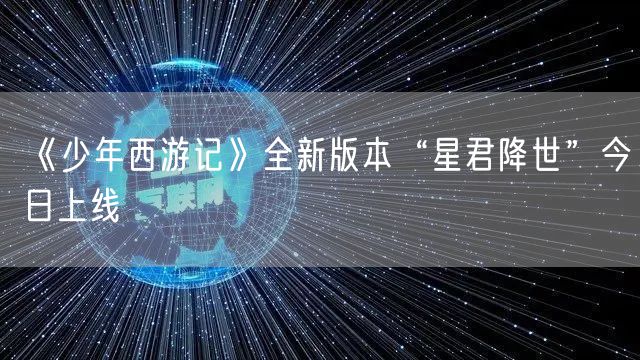 《少年西游记》全新版本“星君降世”今日上线