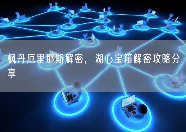 枫丹厄里那斯解密，湖心宝箱解密攻略分享