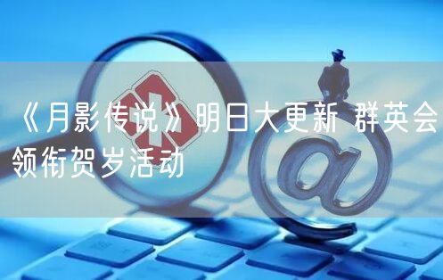 《月影传说》明日大更新 群英会领衔贺岁活动