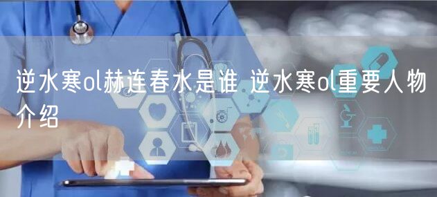 逆水寒ol赫连春水是谁 逆水寒ol重要人物介绍