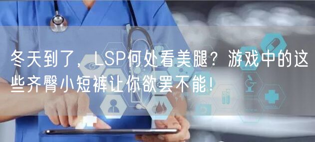 冬天到了，LSP何处看美腿？游戏中的这些齐臀小短裤让你欲罢不能！