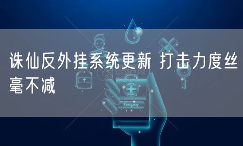 诛仙反外挂系统更新 打击力度丝毫不减