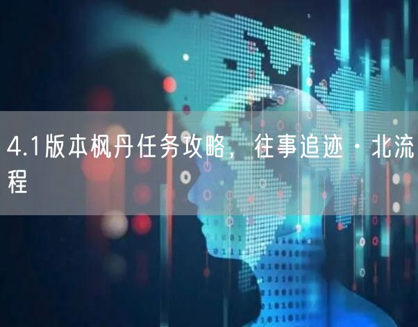 4.1版本枫丹任务攻略，往事追迹·北流程