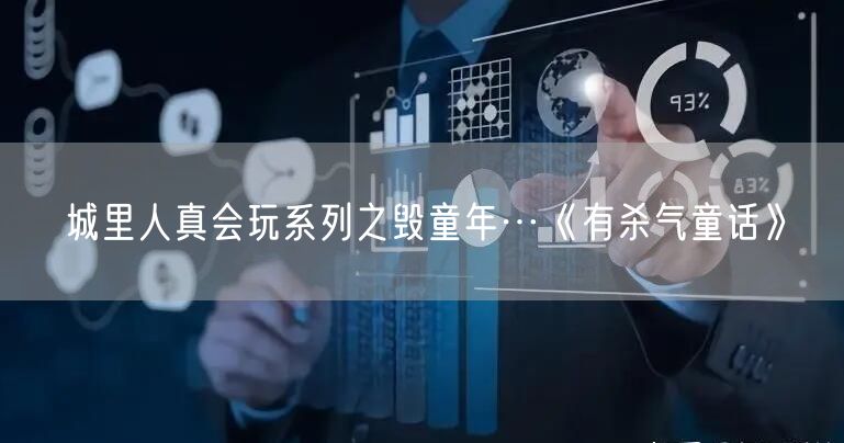城里人真会玩系列之毁童年…《有杀气童话》
