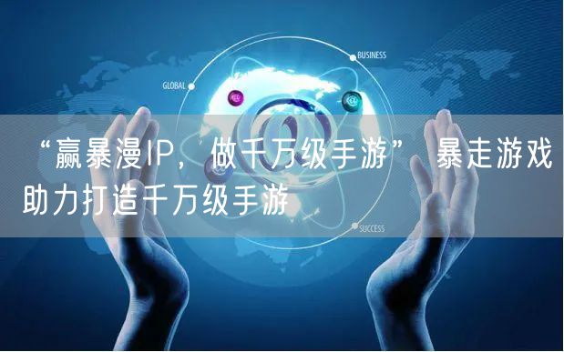 “赢暴漫IP，做千万级手游” 暴走游戏助力打造千万级手游