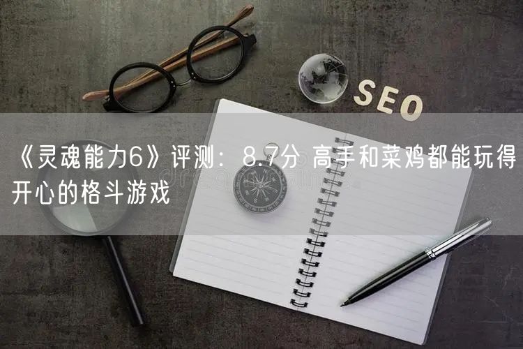 《灵魂能力6》评测：8.7分 高手和菜鸡都能玩得开心的格斗游戏