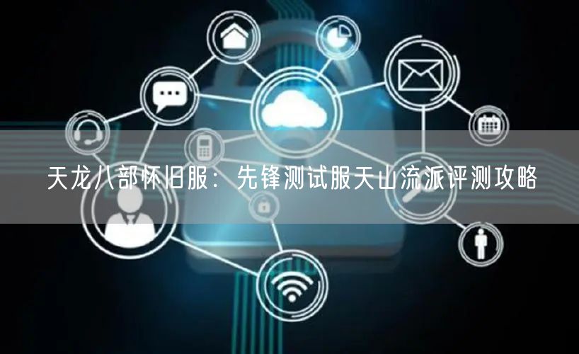 天龙八部怀旧服：先锋测试服天山流派评测攻略