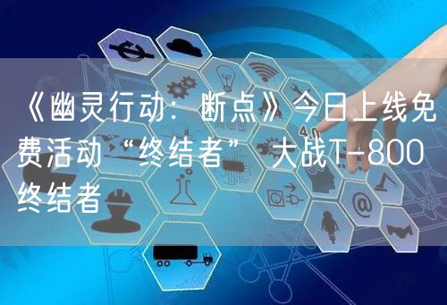 《幽灵行动：断点》今日上线免费活动“终结者” 大战T-800终结者